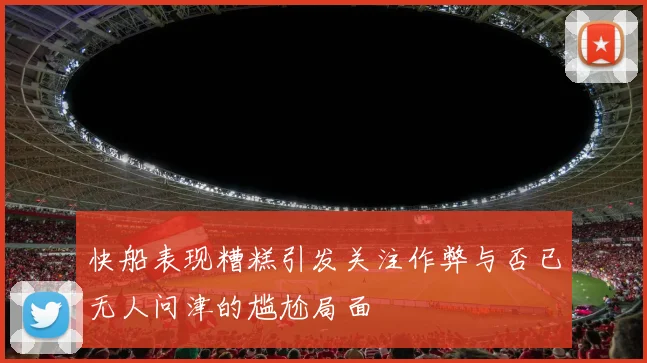 快船表现糟糕引发关注作弊与否已无人问津的尴尬局面