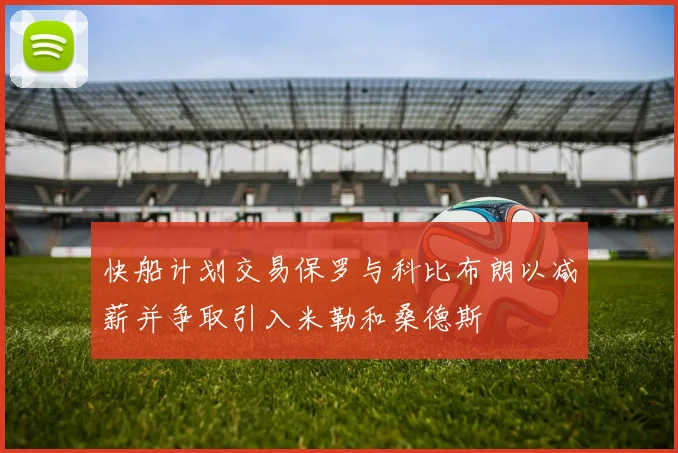 快船计划交易保罗与科比布朗以减薪并争取引入米勒和桑德斯