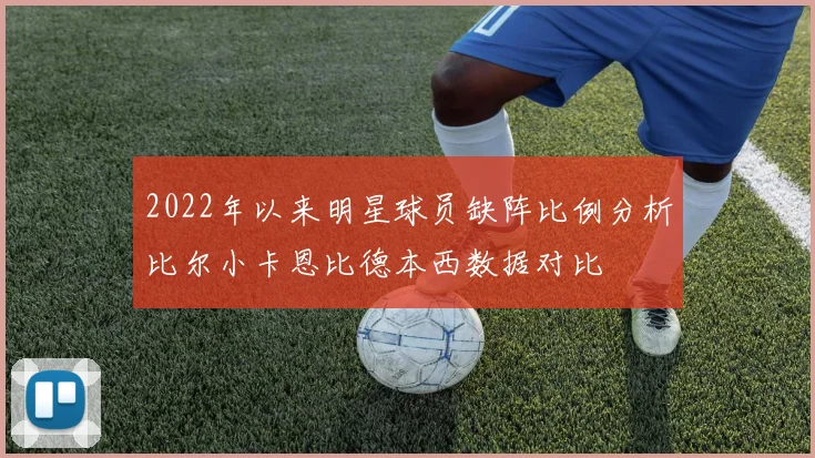 2022年以来明星球员缺阵比例分析比尔小卡恩比德本西数据对比