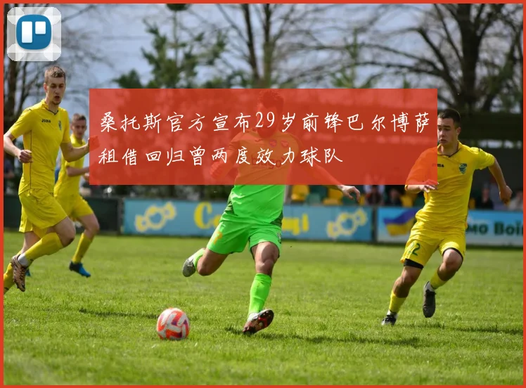 桑托斯官方宣布29岁前锋巴尔博萨租借回归曾两度效力球队