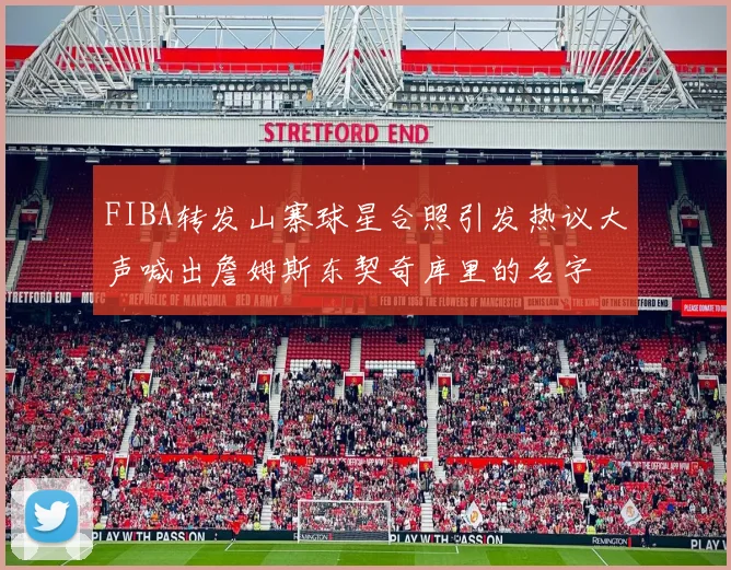 FIBA转发山寨球星合照引发热议大声喊出詹姆斯东契奇库里的名字