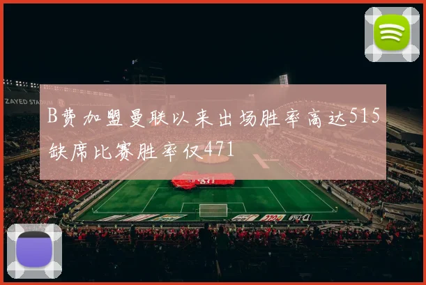 B费加盟曼联以来出场胜率高达515缺席比赛胜率仅471