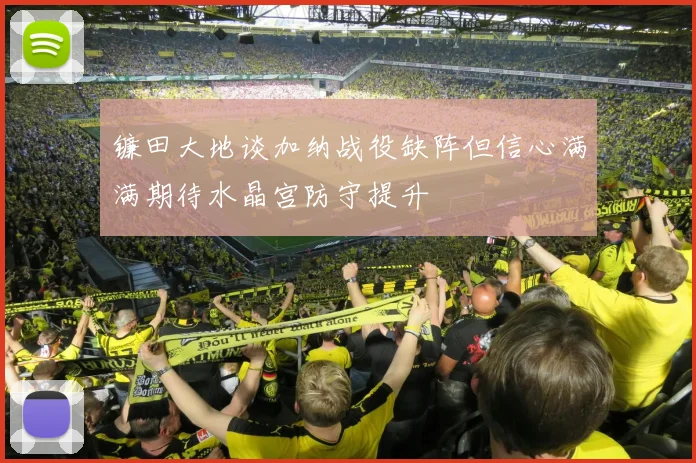镰田大地谈加纳战役缺阵但信心满满期待水晶宫防守提升