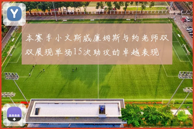 本赛季小文斯威廉姆斯与约老师双双展现单场15次助攻的卓越表现