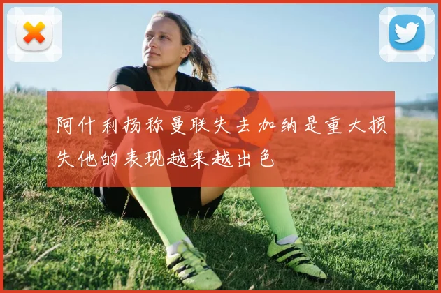 阿什利扬称曼联失去加纳是重大损失他的表现越来越出色