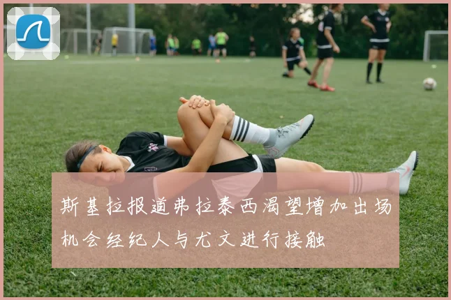 斯基拉报道弗拉泰西渴望增加出场机会经纪人与尤文进行接触