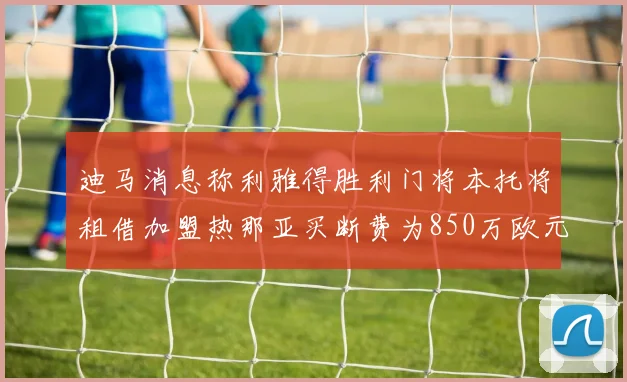 迪马消息称利雅得胜利门将本托将租借加盟热那亚买断费为850万欧元