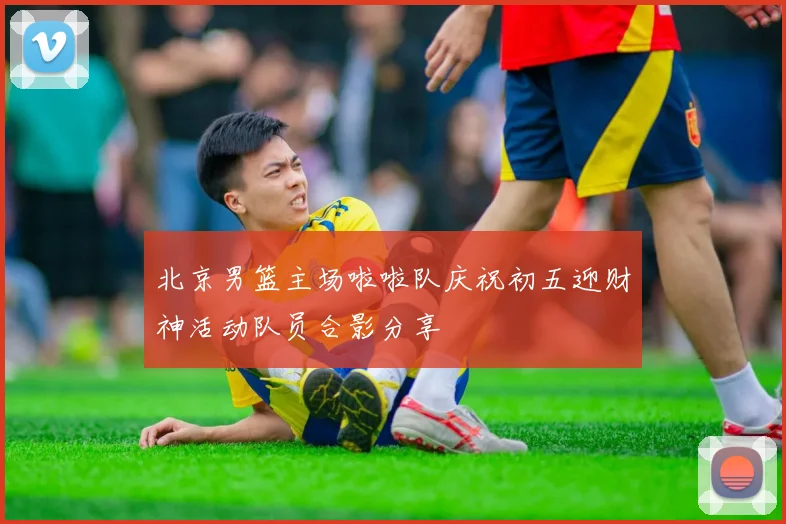 北京男篮主场啦啦队庆祝初五迎财神活动队员合影分享