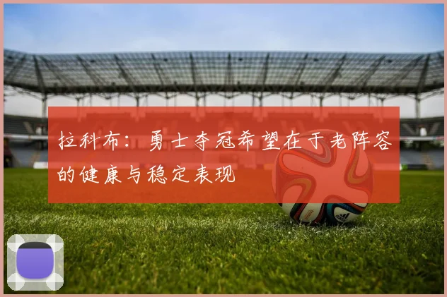 拉科布：勇士夺冠希望在于老阵容的健康与稳定表现