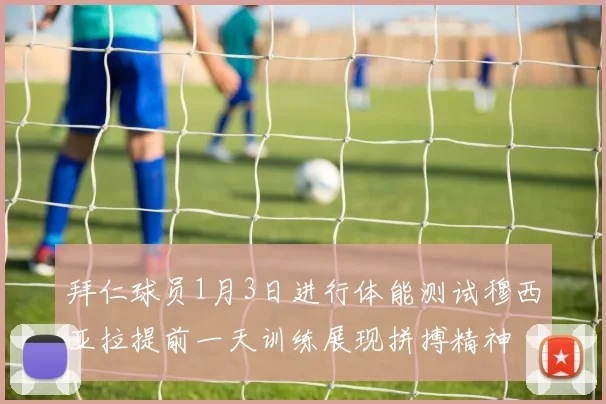 拜仁球员1月3日进行体能测试穆西亚拉提前一天训练展现拼搏精神