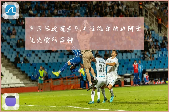 罗马诺透露多队关注维尔纳迈阿密优先续约苏神