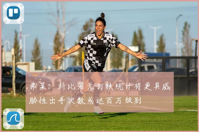 弗莱：科比若无打铁统计将更具威胁性出手次数或达百万级别