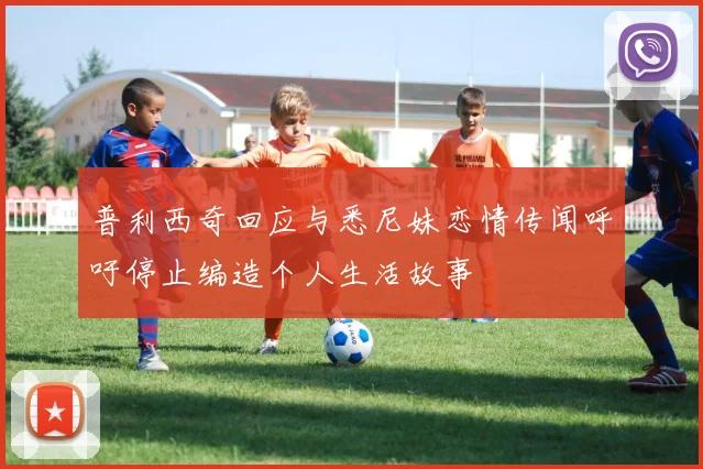 普利西奇回应与悉尼妹恋情传闻呼吁停止编造个人生活故事