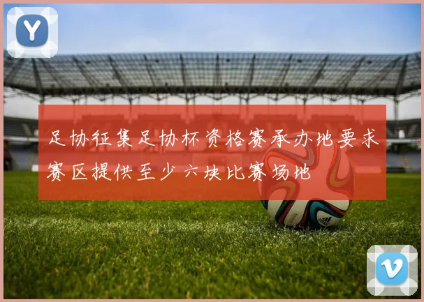 足协征集足协杯资格赛承办地要求赛区提供至少六块比赛场地