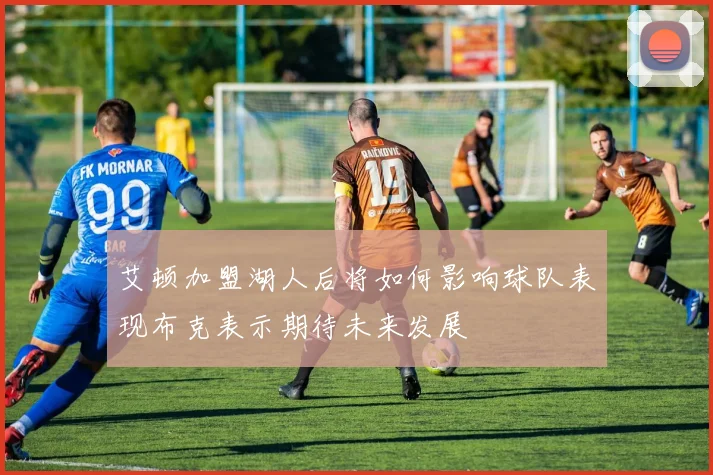 艾顿加盟湖人后将如何影响球队表现布克表示期待未来发展