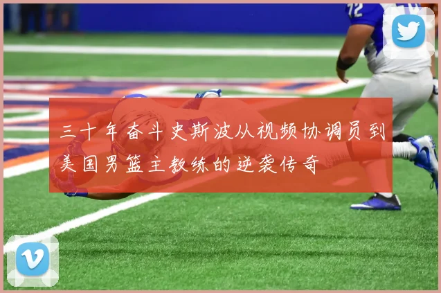 三十年奋斗史斯波从视频协调员到美国男篮主教练的逆袭传奇