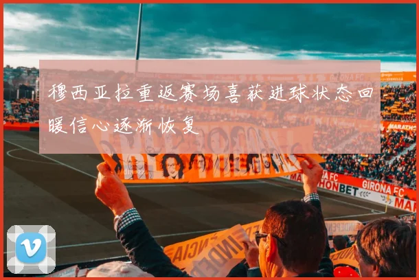 穆西亚拉重返赛场喜获进球状态回暖信心逐渐恢复