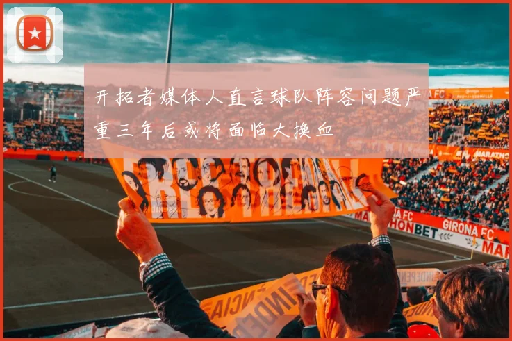 开拓者媒体人直言球队阵容问题严重三年后或将面临大换血