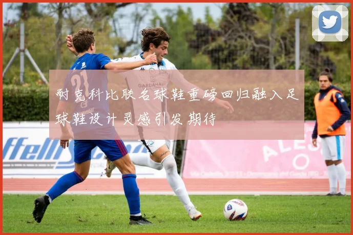 耐克科比联名球鞋重磅回归融入足球鞋设计灵感引发期待