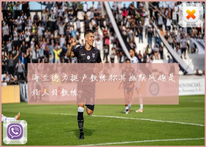 海兰德力挺卢教练称其幽默风趣是好人好教练